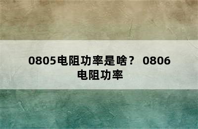 0805电阻功率是啥？ 0806电阻功率